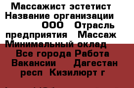 Массажист-эстетист › Название организации ­ Medikal, ООО › Отрасль предприятия ­ Массаж › Минимальный оклад ­ 1 - Все города Работа » Вакансии   . Дагестан респ.,Кизилюрт г.